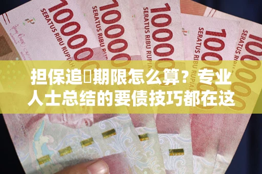 北京担保追償期限怎么算？专业人士总结的要债技巧都在这里了