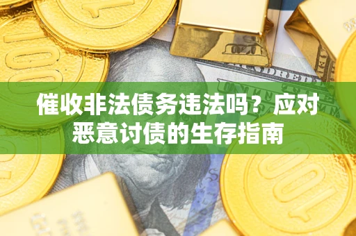 北京催收非法债务违法吗？应对恶意讨债的生存指南