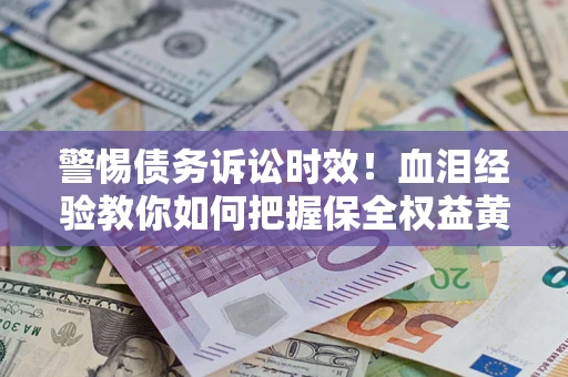 北京警惕债务诉讼时效！血泪经验教你如何把握保全权益黄金期