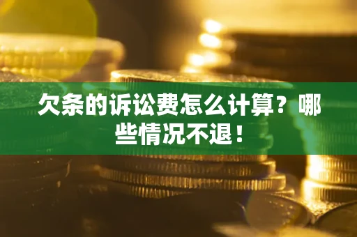 北京欠条的诉讼费怎么计算?哪些情况不退! 北京欠条的诉讼费怎么计算?哪些情况不退!