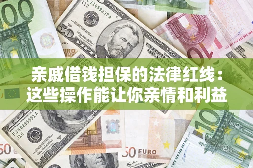 北京亲戚借钱担保的法律红线：这些操作能让你亲情和利益两不误
