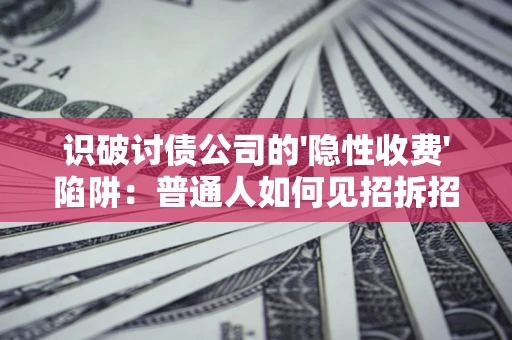 北京识破讨债公司的'隐性收费'陷阱：普通人如何见招拆招？
