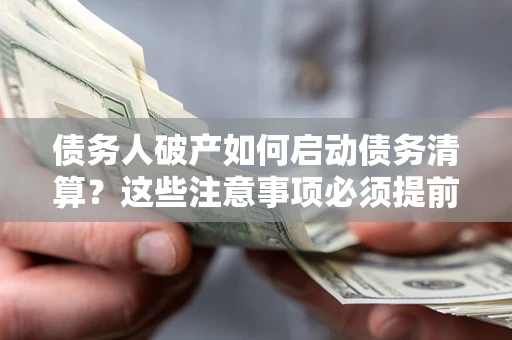 北京债务人破产如何启动债务清算？这些注意事项必须提前知道