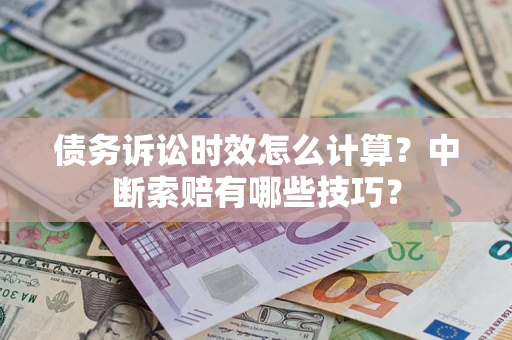 北京债务诉讼时效怎么计算？中断索赔有哪些技巧？
