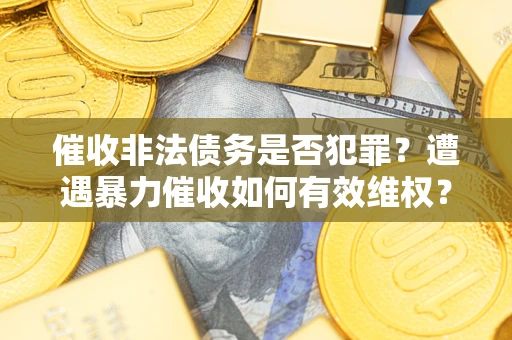 北京催收非法债务是否犯罪?遭遇暴力催收如何有效维权? 北京催收非法债务是否犯罪?遭遇暴力催收如何有效维权?