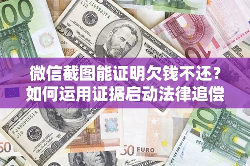北京微信截图能证明欠钱不还？如何运用证据启动法律追偿程序？