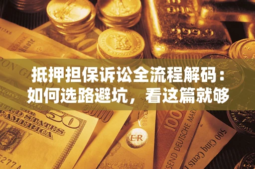 北京抵押担保诉讼全流程解码：如何选路避坑，看这篇就够了