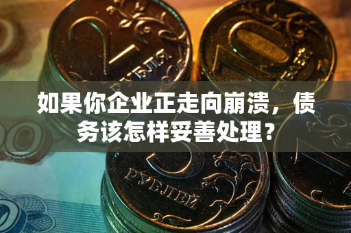 北京如果你企业正走向崩溃，债务该怎样妥善处理？