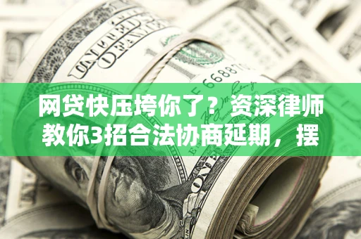 北京网贷快压垮你了？资深律师教你3招合法协商延期，摆脱暴力催收！