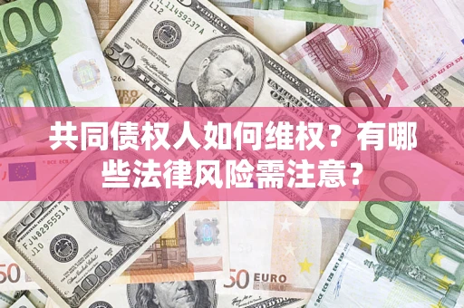 北京共同债权人如何维权？有哪些法律风险需注意？