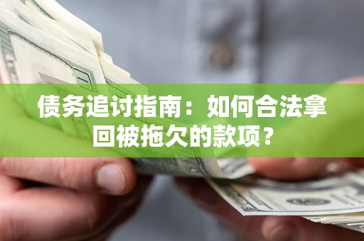 北京债务追讨指南：如何合法拿回被拖欠的款项？