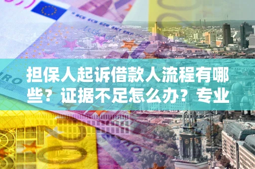北京担保人起诉借款人流程有哪些？证据不足怎么办？专业律师解答