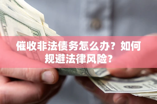 北京催收非法债务怎么办？如何规避法律风险？