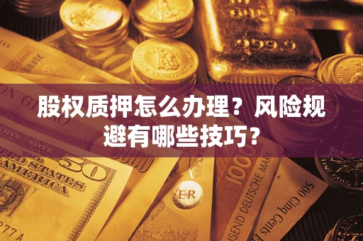 北京股权质押怎么办理？风险规避有哪些技巧？