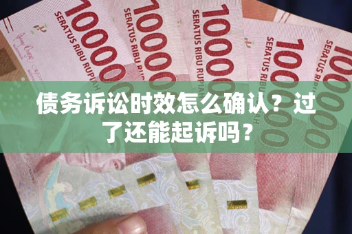 北京债务诉讼时效怎么确认？过了还能起诉吗？