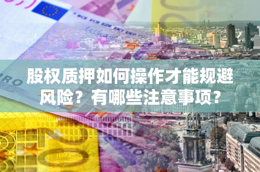 北京股权质押如何操作才能规避风险？有哪些注意事项？