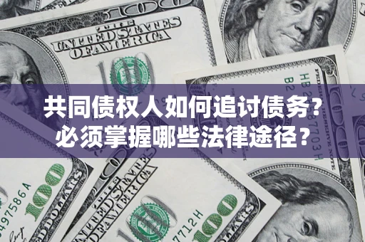 北京共同债权人如何追讨债务？必须掌握哪些法律途径？