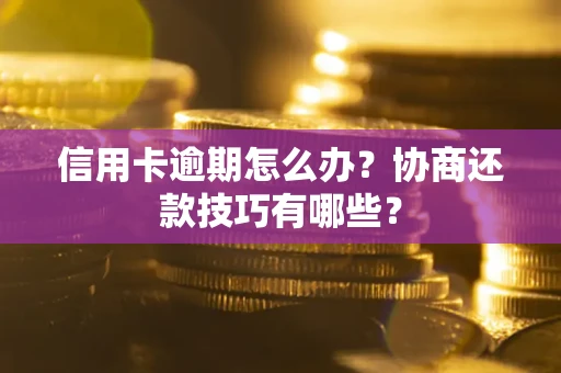 北京信用卡逾期怎么办？协商还款技巧有哪些？