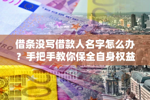 北京借条没写借款人名字怎么办？手把手教你保全自身权益