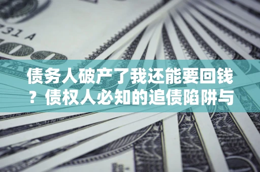 北京债务人破产了我还能要回钱？债权人必知的追债陷阱与破局之道