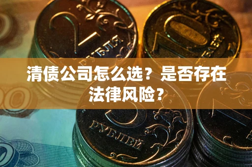 北京清债公司怎么选？是否存在法律风险？