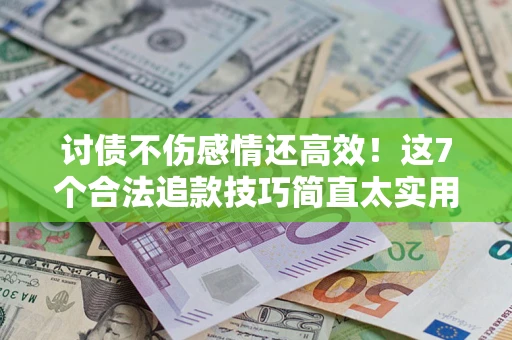 北京讨债不伤感情还高效！这7个合法追款技巧简直太实用