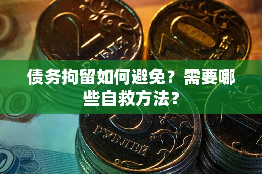 北京债务拘留如何避免？需要哪些自救方法？