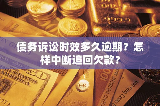 北京债务诉讼时效多久逾期？怎样中断追回欠款？