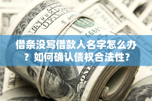 北京借条没写借款人名字怎么办？如何确认债权合法性？