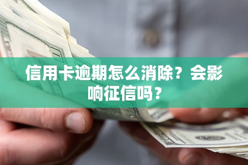 北京信用卡逾期怎么消除？会影响征信吗？