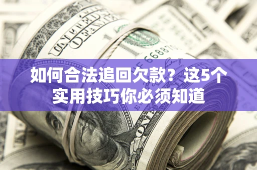 北京如何合法追回欠款？这5个实用技巧你必须知道
