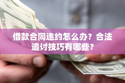 北京借款合同违约怎么办？合法追讨技巧有哪些？