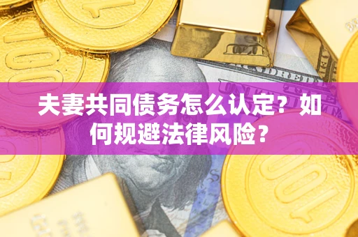 北京夫妻共同债务怎么认定？如何规避法律风险？