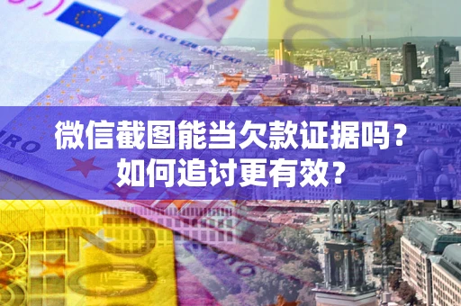 北京微信截图能当欠款证据吗？如何追讨更有效？