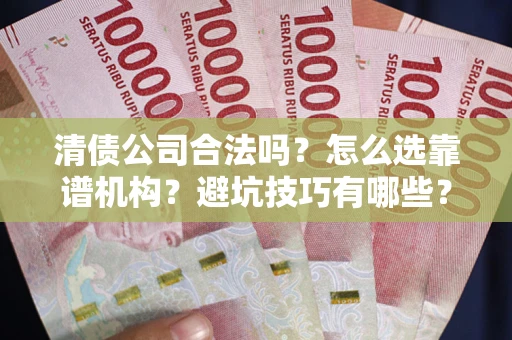 北京清债公司合法吗？怎么选靠谱机构？避坑技巧有哪些？