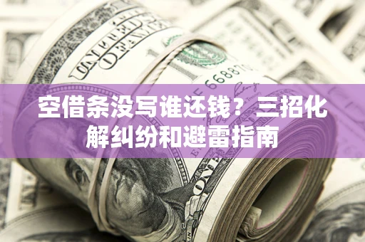 北京空借条没写谁还钱？三招化解纠纷和避雷指南