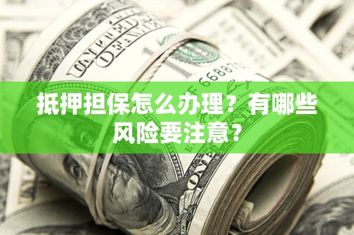 北京抵押担保怎么办理？有哪些风险要注意？