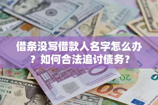 北京借条没写借款人名字怎么办？如何合法追讨债务？