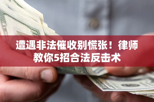 北京遭遇非法催收别慌张！律师教你5招合法反击术