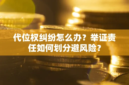北京代位权纠纷怎么办？举证责任如何划分避风险？