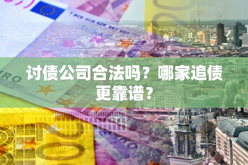 北京讨债公司合法吗？哪家追债更靠谱？