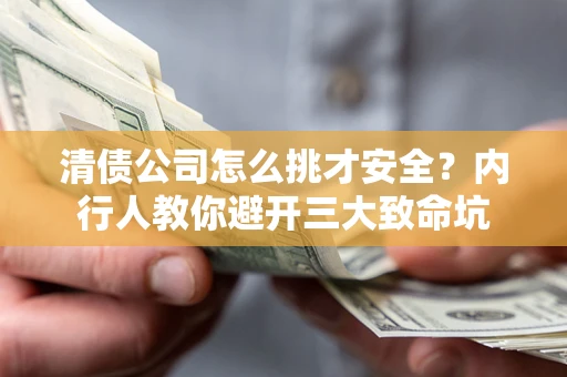 北京清债公司怎么挑才安全?内行人教你避开三大致命坑 北京清债公司怎么挑才安全?内行人教你避开三大致命坑