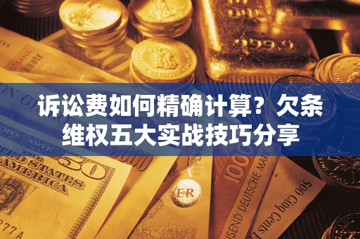 北京诉讼费如何精确计算？欠条维权五大实战技巧分享
