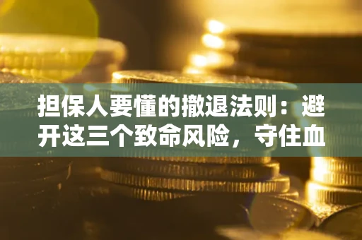 北京担保人要懂的撤退法则：避开这三个致命风险，守住血汗钱