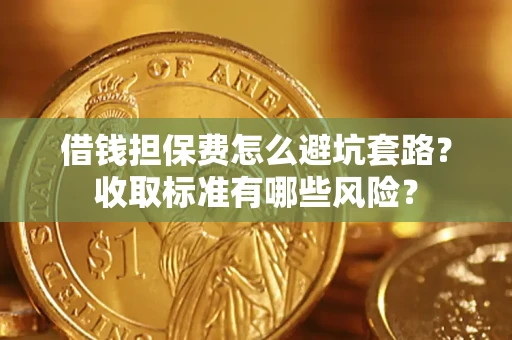 北京借钱担保费怎么避坑套路?收取标准有哪些风险? 北京借钱担保费怎么避坑套路?收取标准有哪些风险?