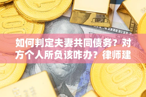 北京如何判定夫妻共同债务？对方个人所负该咋办？律师建议