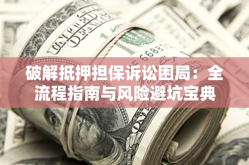 北京破解抵押担保诉讼困局:全流程指南与风险避坑宝典 北京破解抵押担保诉讼困局:全流程指南与风险避坑宝典