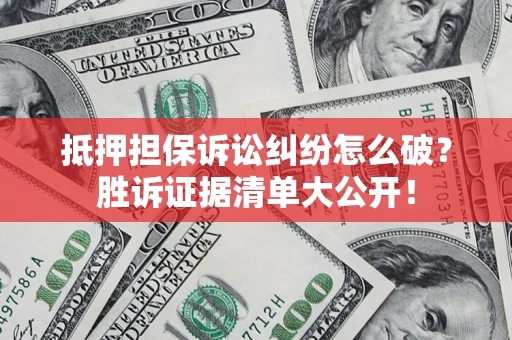 北京抵押担保诉讼纠纷怎么破？胜诉证据清单大公开！