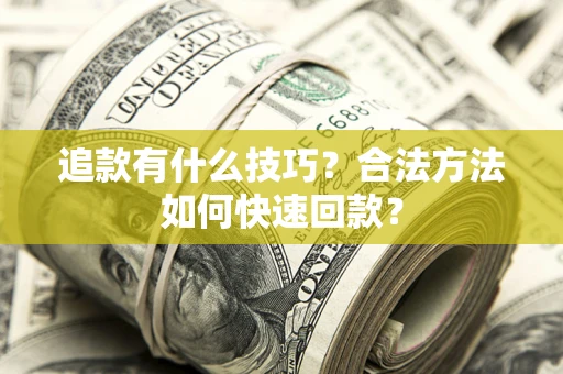 北京追款有什么技巧？合法方法如何快速回款？