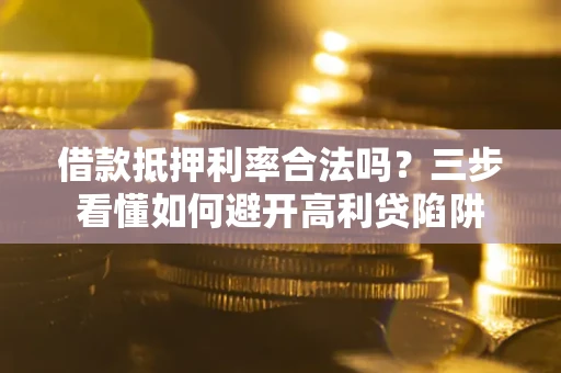 北京借款抵押利率合法吗？三步看懂如何避开高利贷陷阱